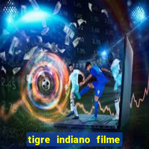 tigre indiano filme indiano tigre e drago